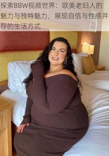 探索BBW视频世界：欧美老妇人的魅力与独特魅力，展现自信与性感并存的生活方式