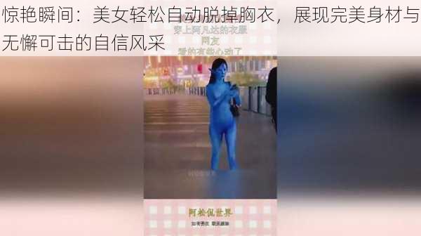 惊艳瞬间：美女轻松自动脱掉胸衣，展现完美身材与无懈可击的自信风采