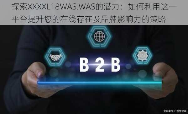 探索XXXXL18WAS.WAS的潜力：如何利用这一平台提升您的在线存在及品牌影响力的策略