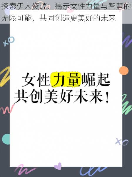 探索伊人资源：揭示女性力量与智慧的无限可能，共同创造更美好的未来