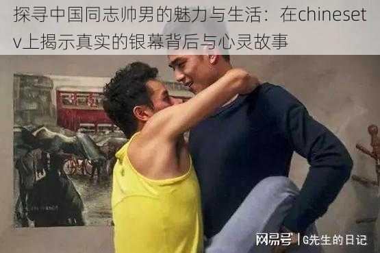 探寻中国同志帅男的魅力与生活：在chinesetv上揭示真实的银幕背后与心灵故事