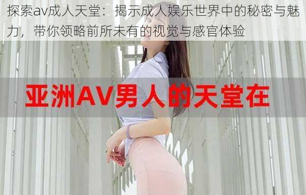 探索av成人天堂：揭示成人娱乐世界中的秘密与魅力，带你领略前所未有的视觉与感官体验