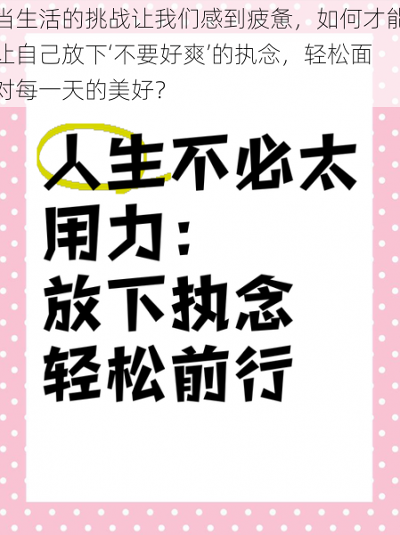 当生活的挑战让我们感到疲惫，如何才能让自己放下‘不要好爽’的执念，轻松面对每一天的美好？