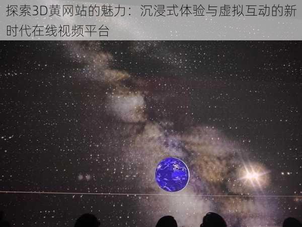 探索3D黄网站的魅力：沉浸式体验与虚拟互动的新时代在线视频平台