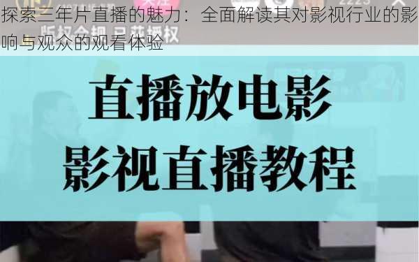 探索三年片直播的魅力：全面解读其对影视行业的影响与观众的观看体验