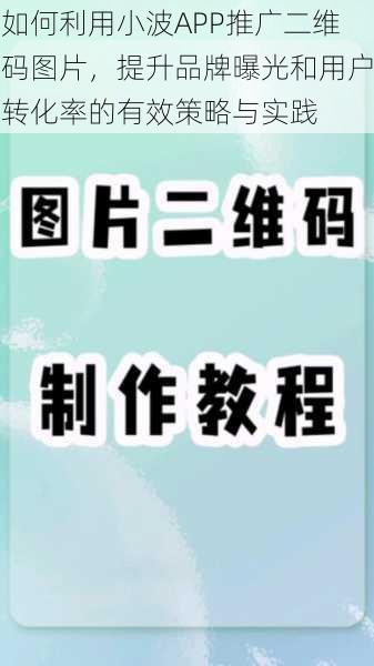 如何利用小波APP推广二维码图片，提升品牌曝光和用户转化率的有效策略与实践