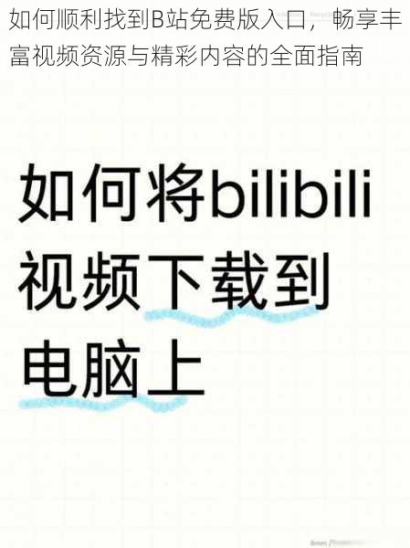 如何顺利找到B站免费版入口，畅享丰富视频资源与精彩内容的全面指南