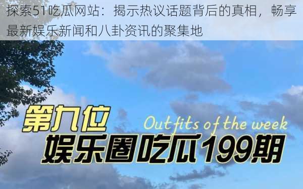 探索51吃瓜网站：揭示热议话题背后的真相，畅享最新娱乐新闻和八卦资讯的聚集地