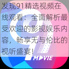 发现91精选视频在线观看：全面解析最受欢迎的影视娱乐内容，畅享无与伦比的视听盛宴！