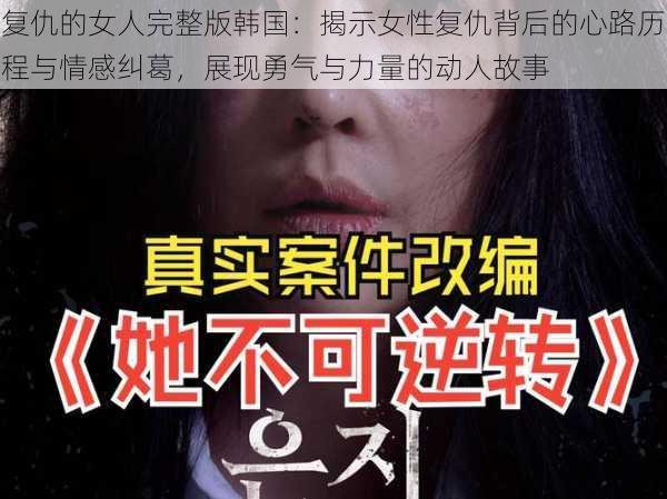 复仇的女人完整版韩国：揭示女性复仇背后的心路历程与情感纠葛，展现勇气与力量的动人故事