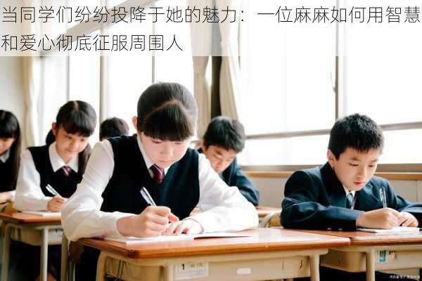 当同学们纷纷投降于她的魅力：一位麻麻如何用智慧和爱心彻底征服周围人