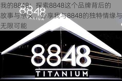 我的8848：探索8848这个品牌背后的故事与意义，分享我与8848的独特情缘与无限可能