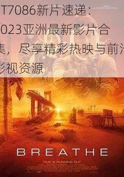 BT7086新片速递：2023亚洲最新影片合集，尽享精彩热映与前沿影视资源