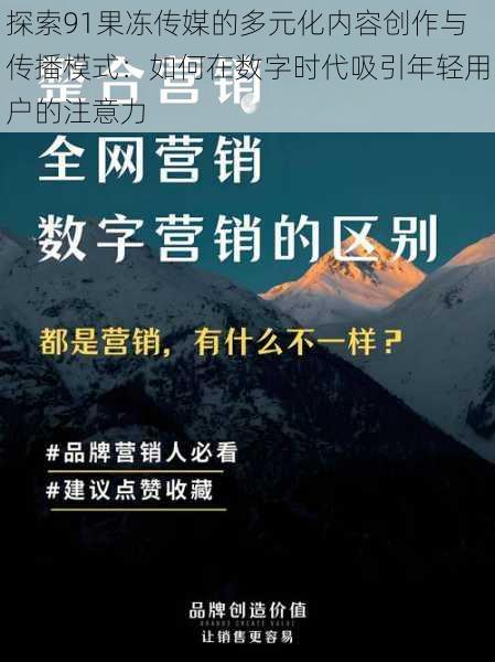 探索91果冻传媒的多元化内容创作与传播模式：如何在数字时代吸引年轻用户的注意力