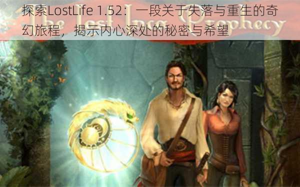 探索LostLife 1.52：一段关于失落与重生的奇幻旅程，揭示内心深处的秘密与希望