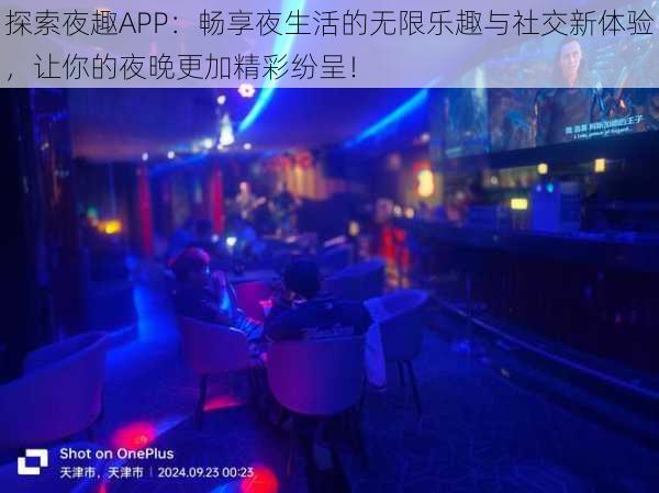 探索夜趣APP：畅享夜生活的无限乐趣与社交新体验，让你的夜晚更加精彩纷呈！