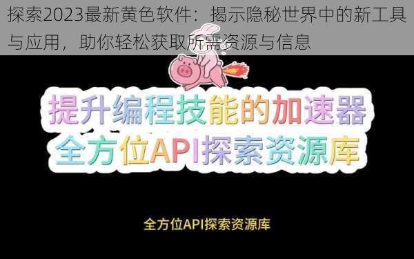 探索2023最新黄色软件：揭示隐秘世界中的新工具与应用，助你轻松获取所需资源与信息