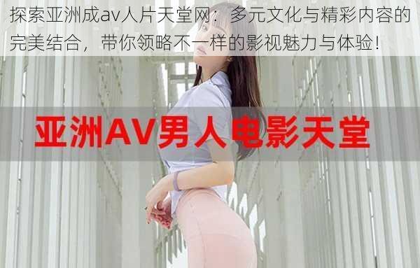 探索亚洲成av人片天堂网：多元文化与精彩内容的完美结合，带你领略不一样的影视魅力与体验！