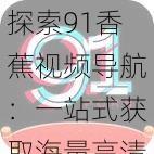 探索91香蕉视频导航：一站式获取海量高清视频资源，畅享无限精彩内容的最佳选择