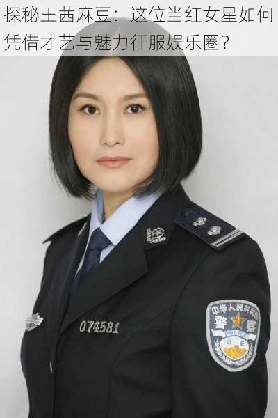 探秘王茜麻豆：这位当红女星如何凭借才艺与魅力征服娱乐圈？