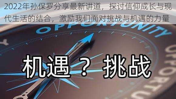 2022年孙保罗分享最新讲道，探讨信仰成长与现代生活的结合，激励我们面对挑战与机遇的力量