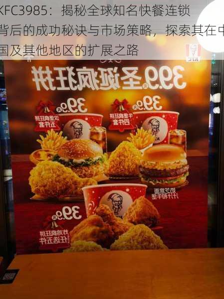 KFC3985：揭秘全球知名快餐连锁背后的成功秘诀与市场策略，探索其在中国及其他地区的扩展之路