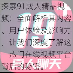 探索91成人精品视频：全面解析其内容、用户体验及影响力，让我们深度了解这一热门在线视频平台背后的秘密。