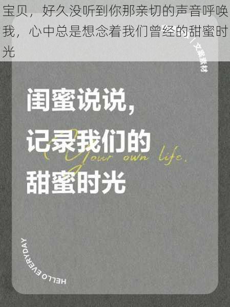 宝贝，好久没听到你那亲切的声音呼唤我，心中总是想念着我们曾经的甜蜜时光