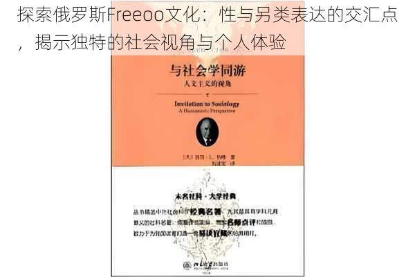 探索俄罗斯Freeoo文化：性与另类表达的交汇点，揭示独特的社会视角与个人体验