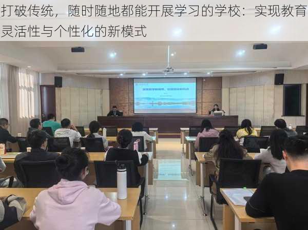 打破传统，随时随地都能开展学习的学校：实现教育灵活性与个性化的新模式