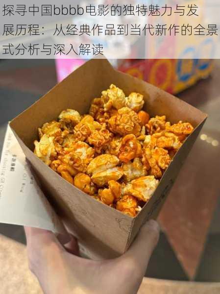 探寻中国bbbb电影的独特魅力与发展历程：从经典作品到当代新作的全景式分析与深入解读