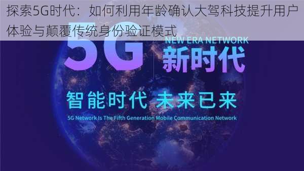 探索5G时代：如何利用年龄确认大驾科技提升用户体验与颠覆传统身份验证模式