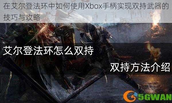 在艾尔登法环中如何使用Xbox手柄实现双持武器的技巧与攻略