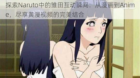 探索Naruto中的雏田互动瞬间：从漫画到Anime，尽享黄漫视频的完美结合