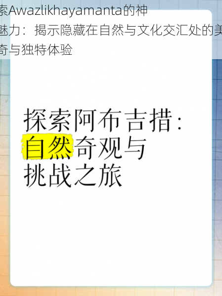 探索Awazlikhayamanta的神秘魅力：揭示隐藏在自然与文化交汇处的美丽传奇与独特体验