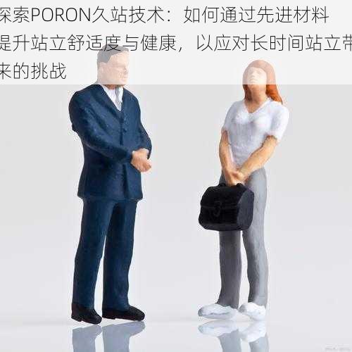 探索PORON久站技术：如何通过先进材料提升站立舒适度与健康，以应对长时间站立带来的挑战