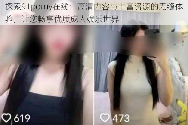 探索91porny在线：高清内容与丰富资源的无缝体验，让您畅享优质成人娱乐世界！