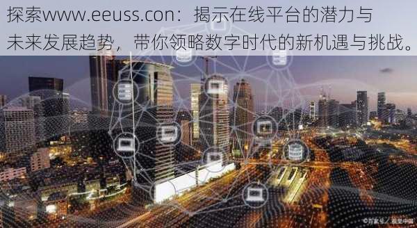 探索www.eeuss.con：揭示在线平台的潜力与未来发展趋势，带你领略数字时代的新机遇与挑战。