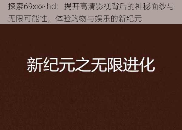 探索69xxx·hd：揭开高清影视背后的神秘面纱与无限可能性，体验购物与娱乐的新纪元