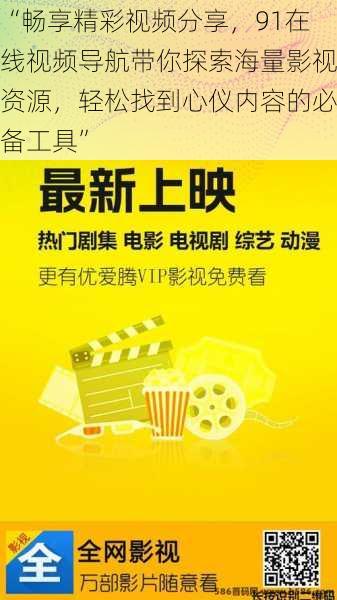 “畅享精彩视频分享，91在线视频导航带你探索海量影视资源，轻松找到心仪内容的必备工具”