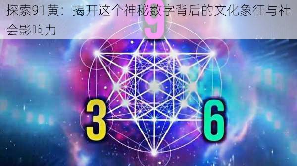 探索91黄：揭开这个神秘数字背后的文化象征与社会影响力