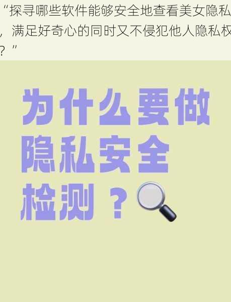 “探寻哪些软件能够安全地查看美女隐私，满足好奇心的同时又不侵犯他人隐私权？”