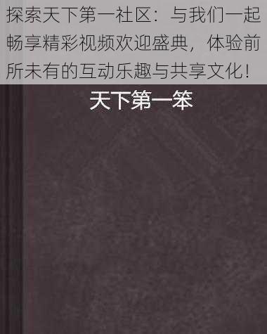 探索天下第一社区：与我们一起畅享精彩视频欢迎盛典，体验前所未有的互动乐趣与共享文化！