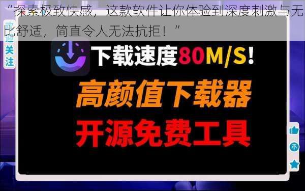 “探索极致快感，这款软件让你体验到深度刺激与无比舒适，简直令人无法抗拒！”