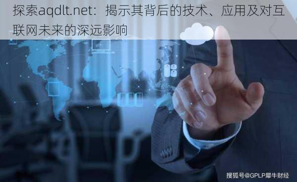 探索aqdlt.net：揭示其背后的技术、应用及对互联网未来的深远影响