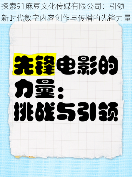 探索91麻豆文化传媒有限公司：引领新时代数字内容创作与传播的先锋力量