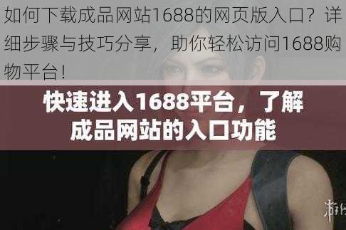 如何下载成品网站1688的网页版入口？详细步骤与技巧分享，助你轻松访问1688购物平台！