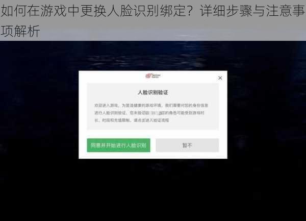 如何在游戏中更换人脸识别绑定？详细步骤与注意事项解析