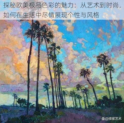 探秘欧美极品色彩的魅力：从艺术到时尚，如何在生活中尽情展现个性与风格