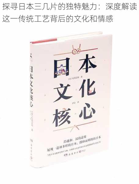 探寻日本三几片的独特魅力：深度解读这一传统工艺背后的文化和情感